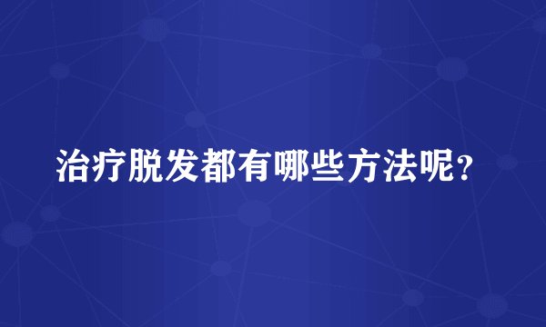 治疗脱发都有哪些方法呢？