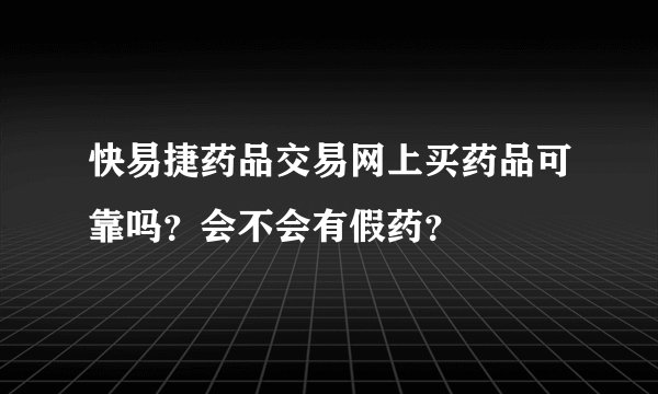 快易捷药品交易网上买药品可靠吗？会不会有假药？