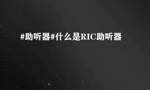 #助听器#什么是RIC助听器