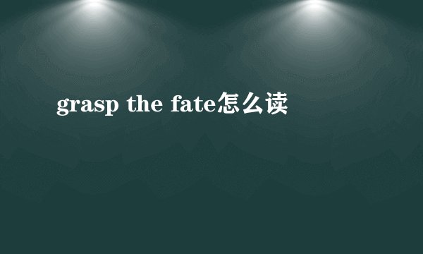 grasp the fate怎么读