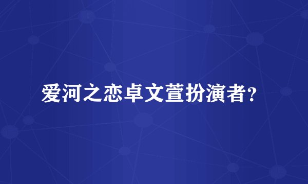 爱河之恋卓文萱扮演者？
