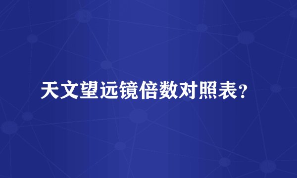 天文望远镜倍数对照表？