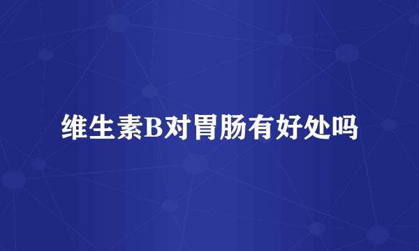 维生素B对胃肠有好处吗