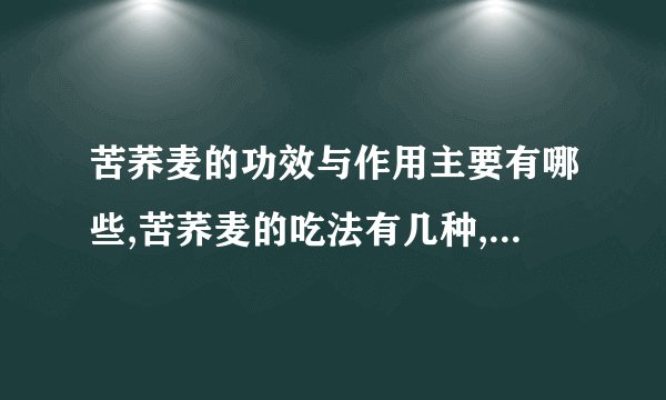 苦荞麦的功效与作用主要有哪些,苦荞麦的吃法有几种,苦荞麦与荞麦区别有哪些