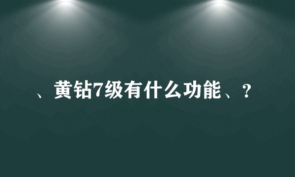 、黄钻7级有什么功能、？