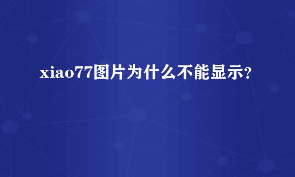 xiao77图片为什么不能显示?