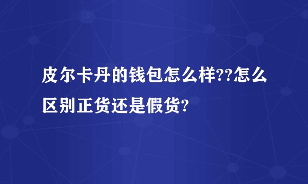 皮尔卡丹的钱包怎么样??怎么区别正货还是假货?