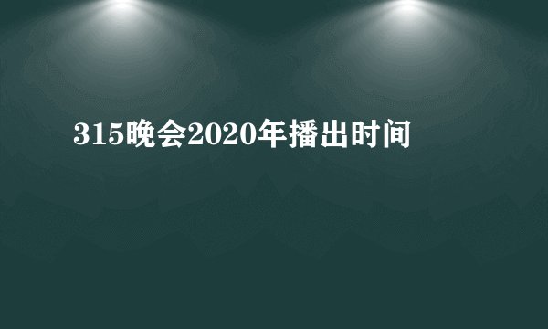 315晚会2020年播出时间
