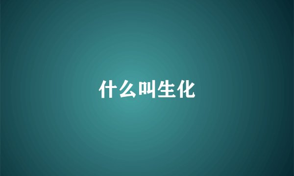 什么叫生化