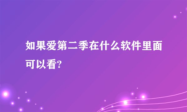 如果爱第二季在什么软件里面可以看?