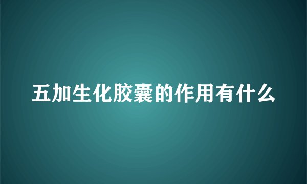 五加生化胶囊的作用有什么