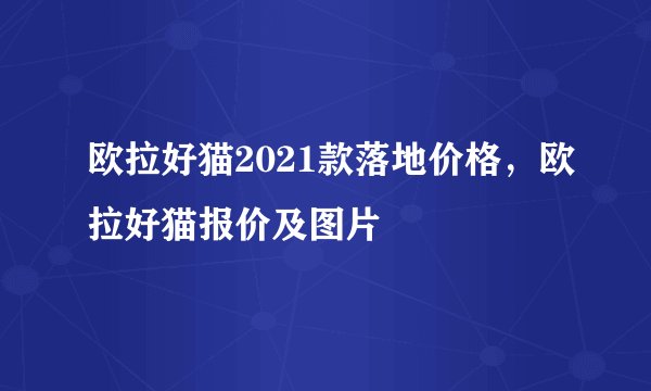 欧拉好猫2021款落地价格，欧拉好猫报价及图片