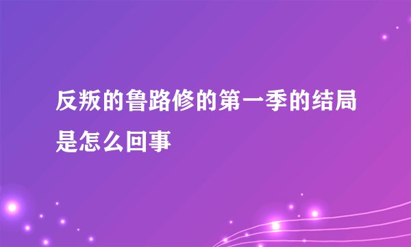 反叛的鲁路修的第一季的结局是怎么回事