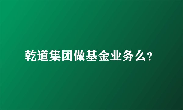 乾道集团做基金业务么？