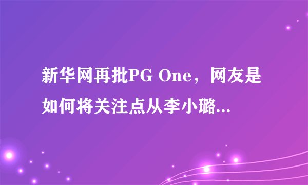 新华网再批PG One，网友是如何将关注点从李小璐身上一步步转移至PG