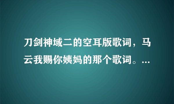 刀剑神域二的空耳版歌词，马云我赐你姨妈的那个歌词。歌词！！！空耳版！！！
