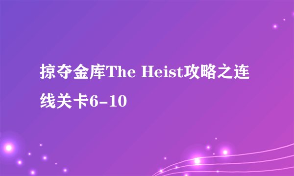 掠夺金库The Heist攻略之连线关卡6-10
