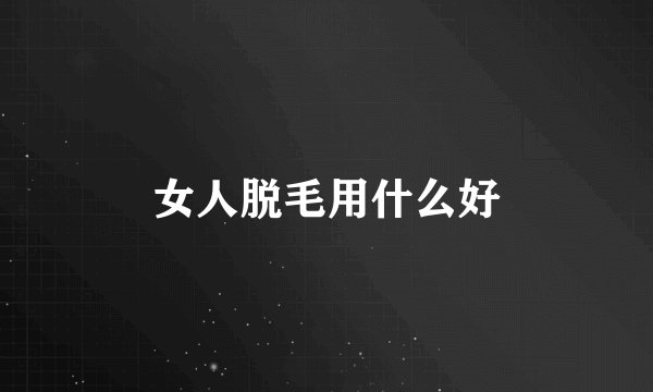 女人脱毛用什么好