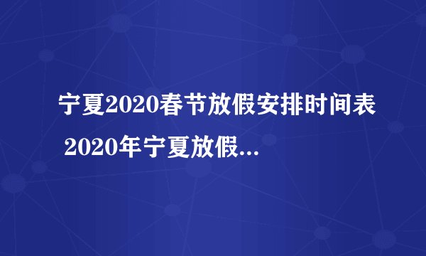 宁夏2020春节放假安排时间表 2020年宁夏放假时间安排