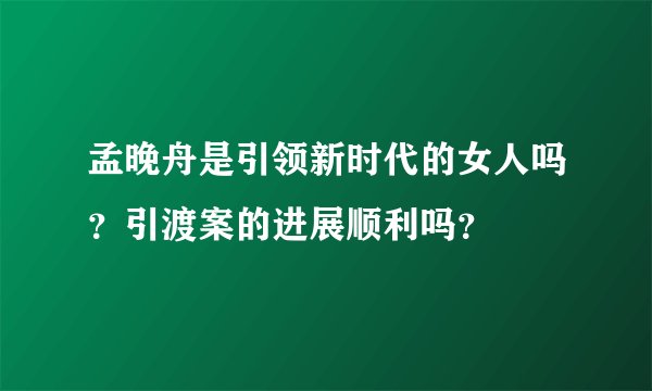孟晚舟是引领新时代的女人吗？引渡案的进展顺利吗？