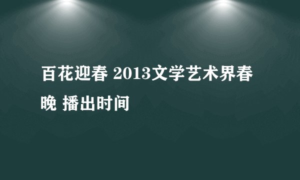 百花迎春 2013文学艺术界春晚 播出时间