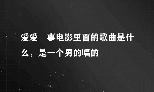 爱爱囧事电影里面的歌曲是什么，是一个男的唱的