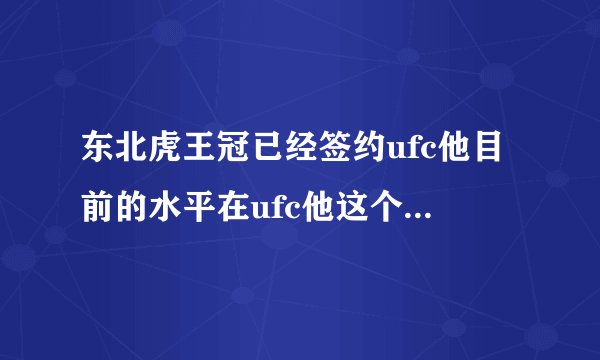 东北虎王冠已经签约ufc他目前的水平在ufc他这个级别处在什么层次？