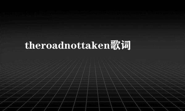 theroadnottaken歌词