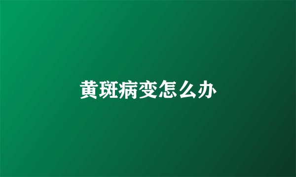 黄斑病变怎么办