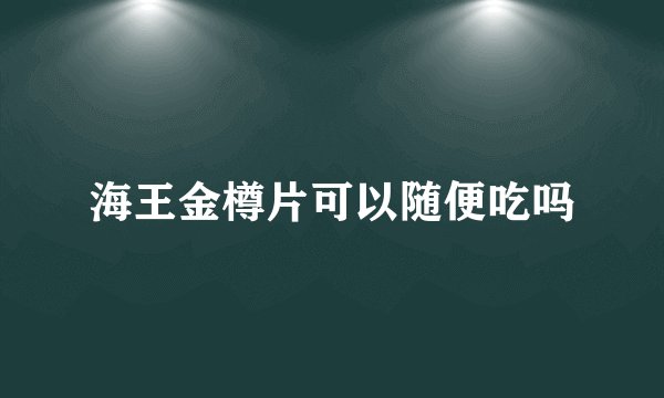 海王金樽片可以随便吃吗