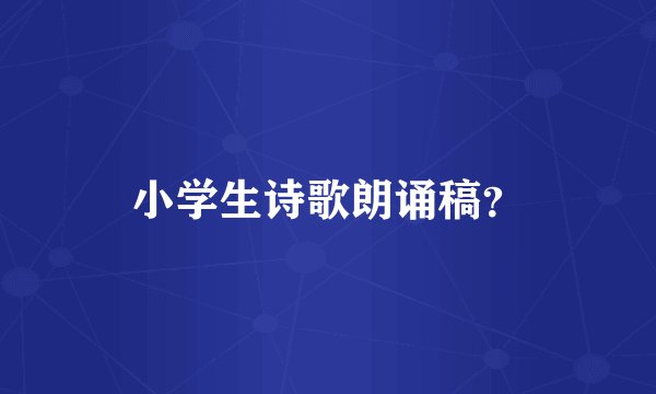 小学生诗歌朗诵稿？