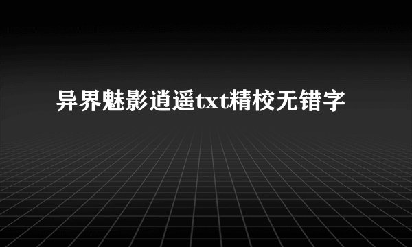 异界魅影逍遥txt精校无错字