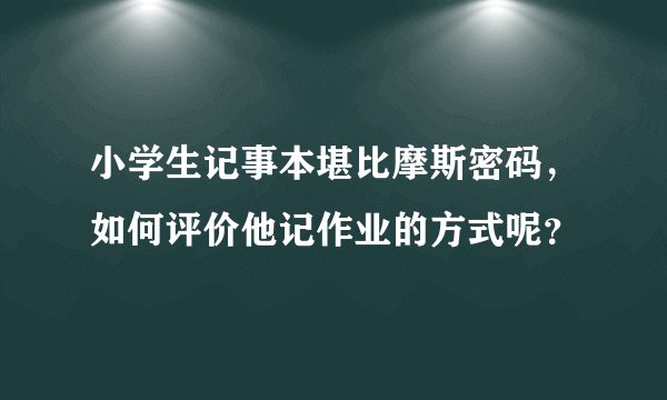 小学生记事本堪比摩斯密码，如何评价他记作业的方式呢？