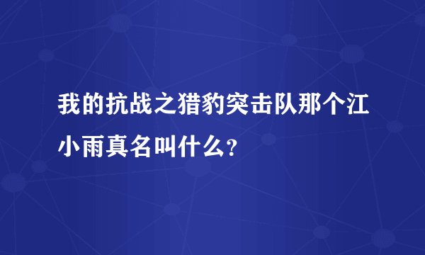 我的抗战之猎豹突击队那个江小雨真名叫什么？