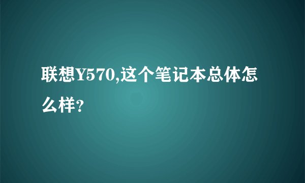 联想Y570,这个笔记本总体怎么样？