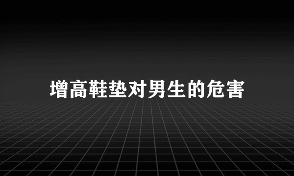 增高鞋垫对男生的危害