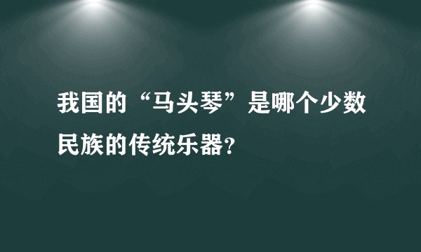 我国的“马头琴”是哪个少数民族的传统乐器？