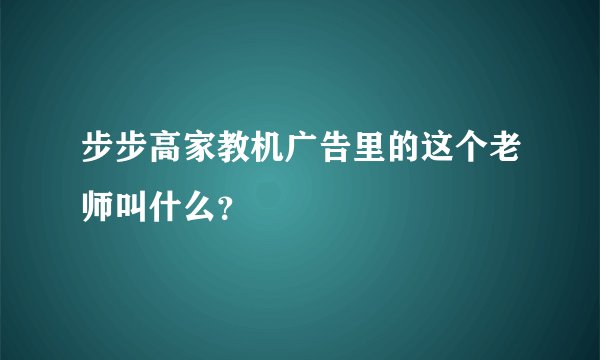 步步高家教机广告里的这个老师叫什么？