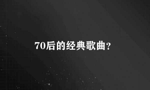 70后的经典歌曲？