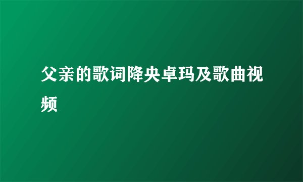 父亲的歌词降央卓玛及歌曲视频