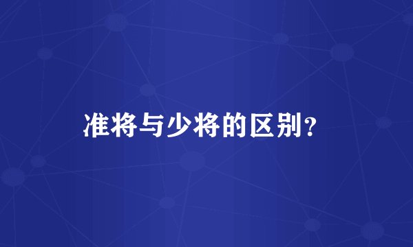 准将与少将的区别？