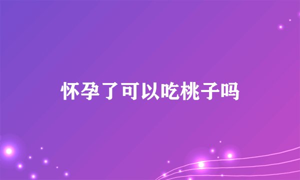怀孕了可以吃桃子吗