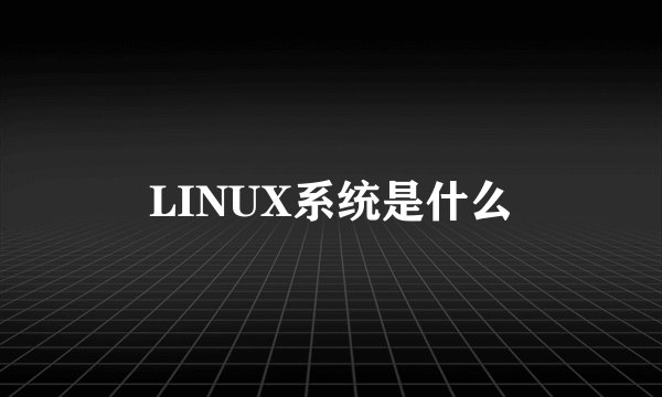 LINUX系统是什么