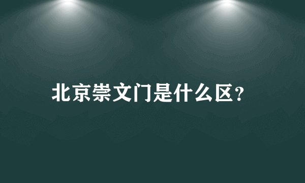 北京崇文门是什么区？