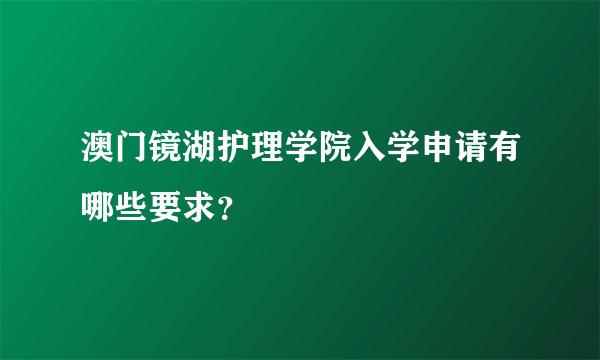 澳门镜湖护理学院入学申请有哪些要求？