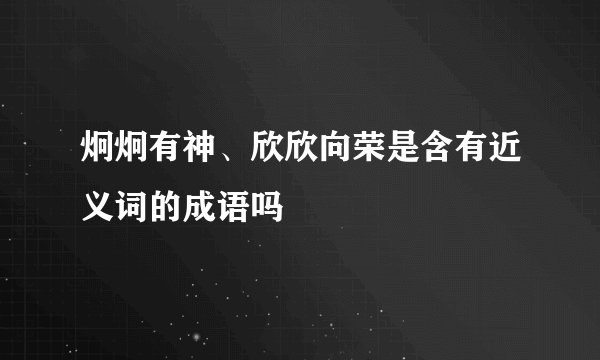 炯炯有神、欣欣向荣是含有近义词的成语吗
