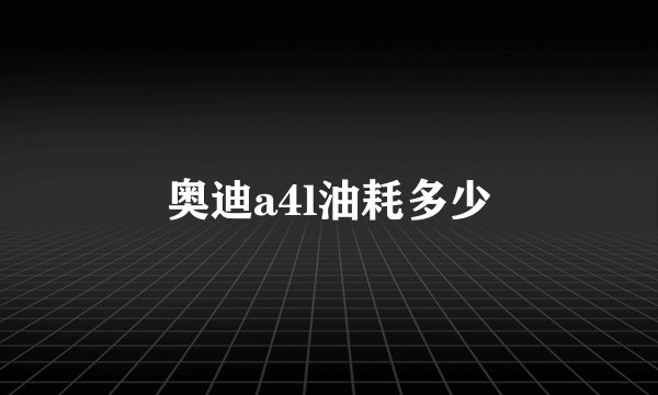 奥迪a4l油耗多少