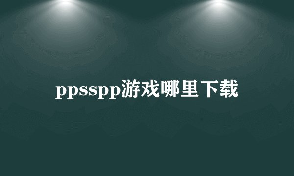 ppsspp游戏哪里下载