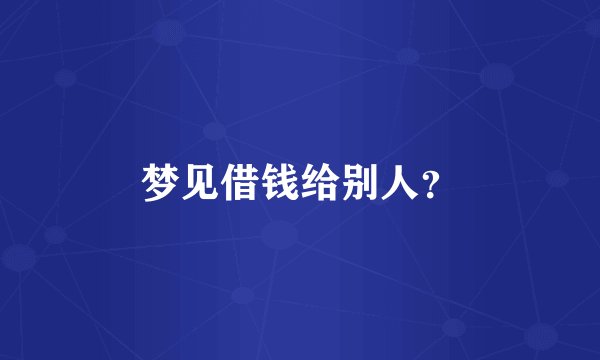 梦见借钱给别人？
