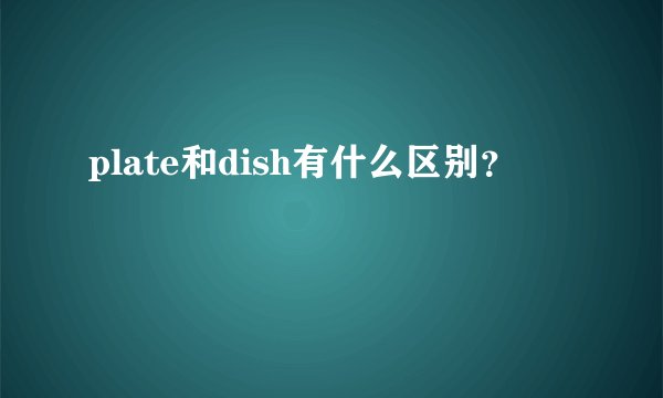 plate和dish有什么区别？